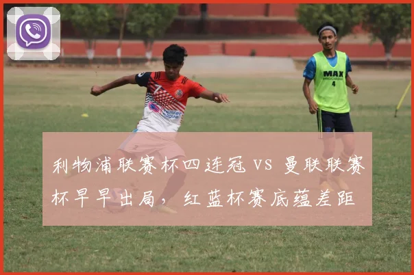 利物浦联赛杯四连冠 vs 曼联联赛杯早早出局，红蓝杯赛底蕴差距