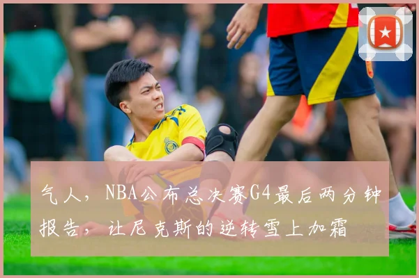 气人，NBA公布总决赛G4最后两分钟报告，让尼克斯的逆转雪上加霜