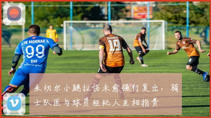 米切尔小腿拉伤未愈强行复出，骑士队医与球员经纪人互相指责