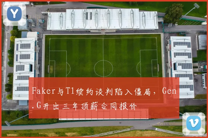 Faker与T1续约谈判陷入僵局，Gen.G开出三年顶薪合同报价